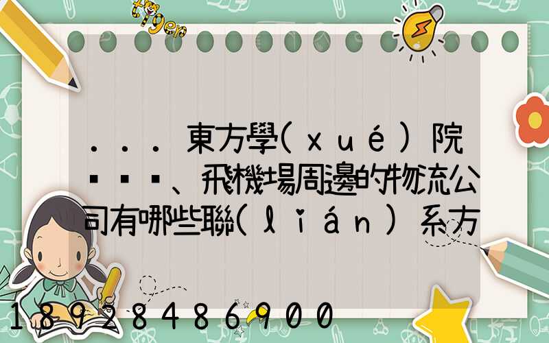 ...東方學(xué)院、飛機場周邊的物流公司有哪些聯(lián)系方式